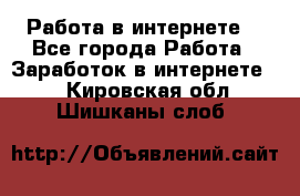 Работа в интернете  - Все города Работа » Заработок в интернете   . Кировская обл.,Шишканы слоб.